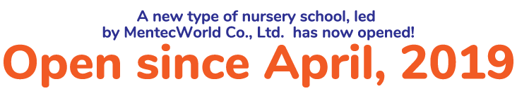 A new type of nursery school, led by MentecWorld Co., Ltd.  has now opened!(Open since April, 2019)