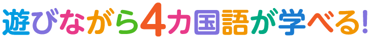 遊びながら4カ国語が学べる！